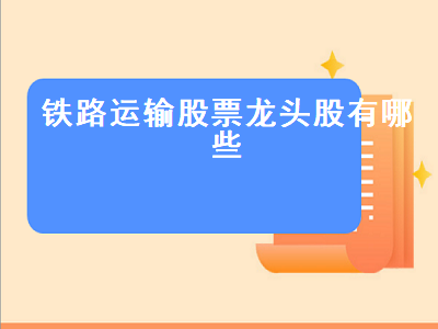 铁路运输股票龙头股有哪些 铁路运输股票龙头股有哪些股