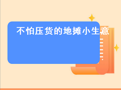 不怕压货的地摊小生意 不怕压货的地摊小生意批货