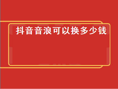 抖音音浪可以换多少钱 20万抖音音浪可以换多少钱